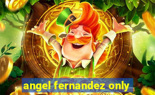 angel fernandez only